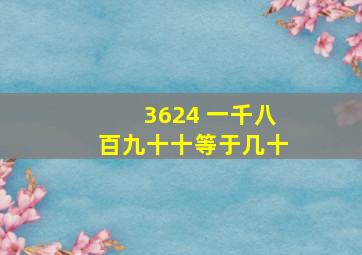 3624 一千八百九十十等于几十